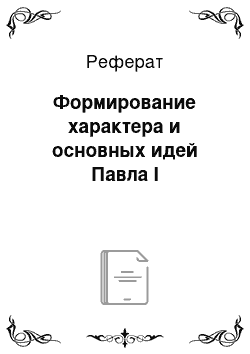 Реферат: Формирование характера и основных идей Павла I