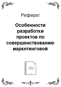 Реферат: Особенности разработки проектов по совершенствованию маркетинговой деятельности организации