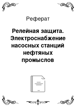 Реферат: Релейная защита. Электроснабжение насосных станций нефтяных промыслов