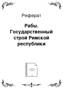 Реферат: Рабы. Государственный строй Римской республики