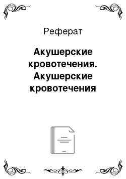 Реферат: Акушерские кровотечения. Акушерские кровотечения