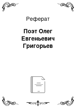 Реферат: Поэт Олег Евгеньевич Григорьев