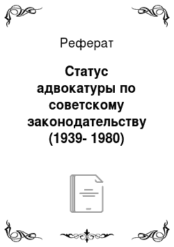 Реферат: Статус адвокатуры по советскому законодательству (1939-1980)