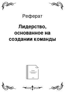 Реферат: Лидерство, основанное на создании команды