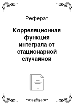 Реферат: Корреляционная функция интеграла от стационарной случайной функции