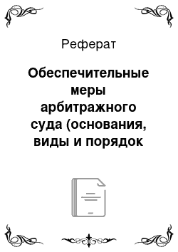 Реферат: Обеспечительные меры арбитражного суда (основания, виды и порядок применения). Защита интересов сторон при применении обеспечительных мер