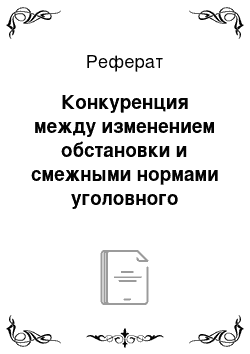 Реферат: Конкуренция между изменением обстановки и смежными нормами уголовного законодательства