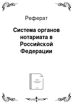 Реферат: Система органов нотариата в Российской Федерации