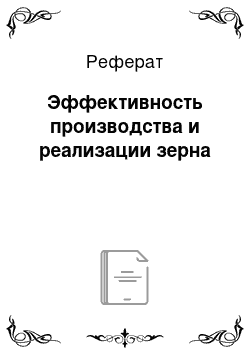 Реферат: Эффективность производства и реализации зерна