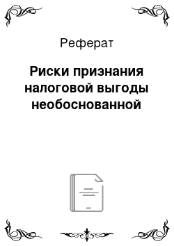 Реферат: Риски признания налоговой выгоды необоснованной