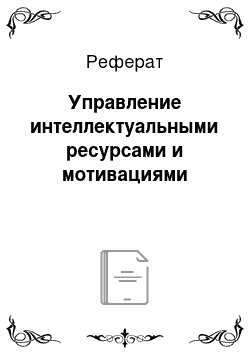 Реферат: Управление интеллектуальными ресурсами и мотивациями