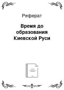 Реферат: Время до образования Киевской Руси