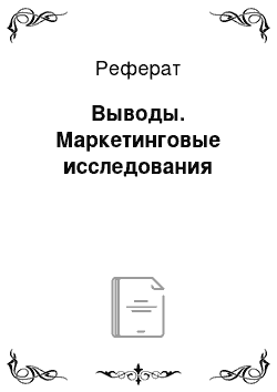 Реферат: Выводы. Маркетинговые исследования