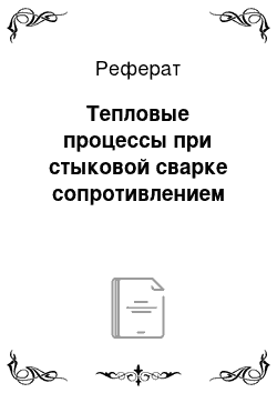 Реферат: Тепловые процессы при стыковой сварке сопротивлением