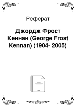 Реферат: Джордж Фрост Кеннан (George Frost Kennan) (1904-2005)