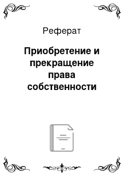 Реферат: Приобретение и прекращение права собственности