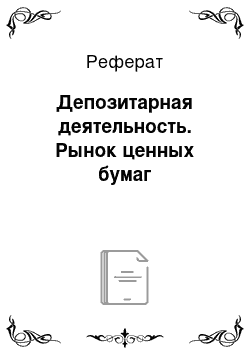 Реферат: Депозитарная деятельность. Рынок ценных бумаг