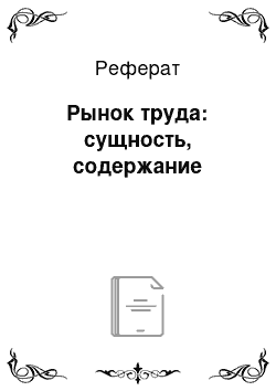 Реферат: Рынок труда: сущность, содержание