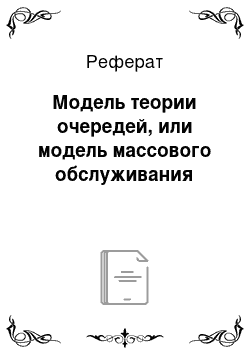 Реферат: Модель теории очередей, или модель массового обслуживания