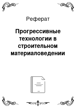 Реферат: Прогрессивные технологии в строительном материаловедении