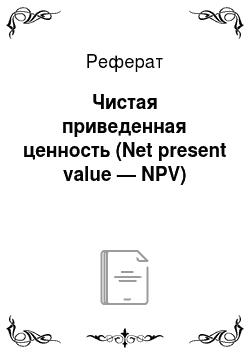 Реферат: Чистая приведенная ценность (Net present value — NPV)