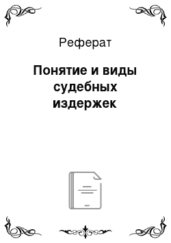 Реферат: Понятие и виды судебных издержек