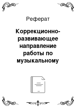 Реферат: Коррекционно-развивающее направление работы по музыкальному воспитанию в дошкольном образовательном учреждении компенсирующего вида