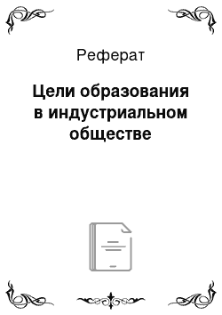 Реферат: Цели образования в индустриальном обществе