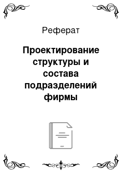 Реферат: Проектирование структуры и состава подразделений фирмы