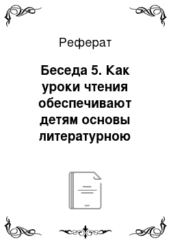 Реферат: Беседа 5. Как уроки чтения обеспечивают детям основы литературною образования на подготовительном этапе обучения