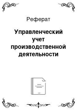 Реферат: Управленческий учет производственной деятельности