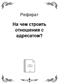 Реферат: На чем строить отношения с адресатом?