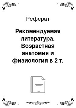 Реферат: Рекомендуемая литература. Возрастная анатомия и физиология в 2 т. Т.1 организм человека, его регуляторные и интегративные системы