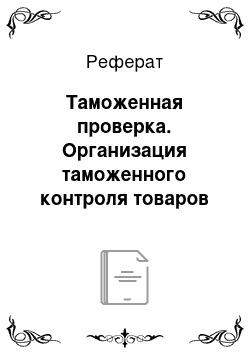 Реферат: Таможенная проверка. Организация таможенного контроля товаров и транспортных средств