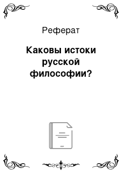 Реферат: Каковы истоки русской философии?