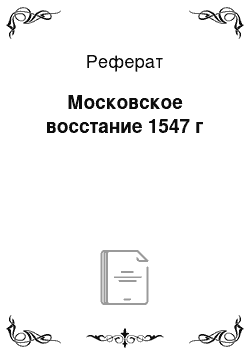 Реферат: Московское восстание 1547 г