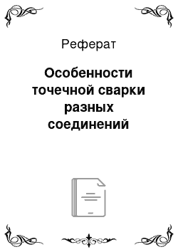 Реферат: Особенности точечной сварки разных соединений