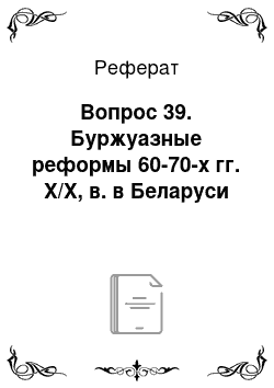 Реферат: Вопрос 39. Буржуазные реформы 60-70-х гг. Х/Х, в. в Беларуси