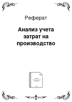 Реферат: Анализ учета затрат на производство