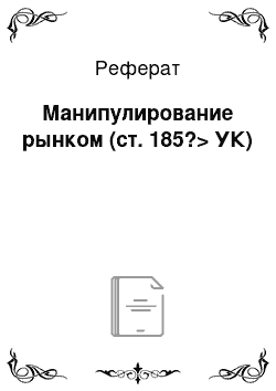 Реферат: Манипулирование рынком (ст. 185?> УК)