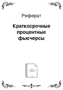 Реферат: Краткосрочные процентные фьючерсы