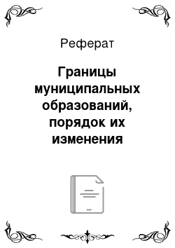 Реферат: Границы муниципальных образований, порядок их изменения