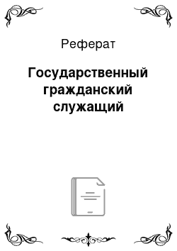 Реферат: Государственный гражданский служащий