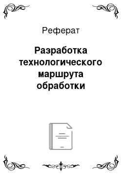 Реферат: Разработка технологического маршрута обработки