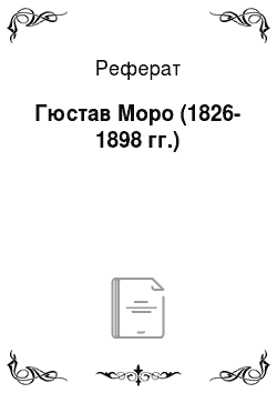 Реферат: Гюстав Моро (1826-1898 гг.)
