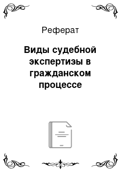 Реферат: Виды судебной экспертизы в гражданском процессе