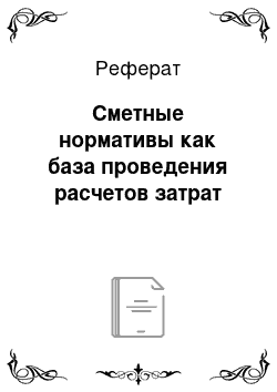 Реферат: Сметные нормативы как база проведения расчетов затрат