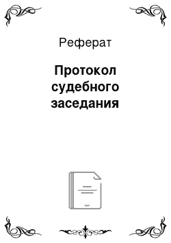 Реферат: Протокол судебного заседания