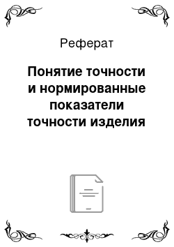 Реферат: Понятие точности и нормированные показатели точности изделия