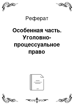 Реферат: Особенная часть. Уголовно-процессуальное право